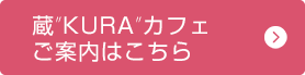 蔵”KURA”カフェご案内はこちら